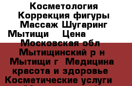 Косметология Коррекция фигуры Массаж.Шугаринг Мытищи  › Цена ­ 1 500 - Московская обл., Мытищинский р-н, Мытищи г. Медицина, красота и здоровье » Косметические услуги   . Московская обл.